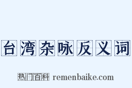 台湾杂咏反义词是什么意思的图片